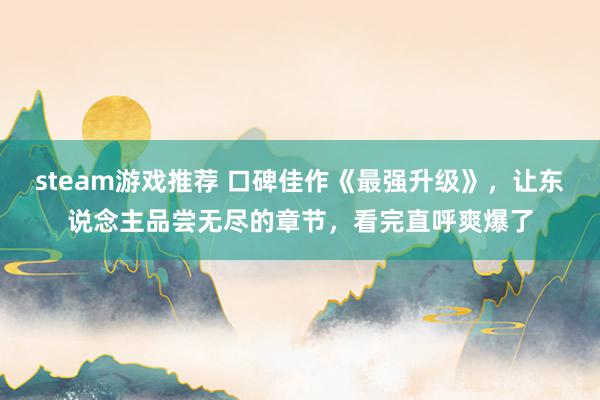 steam游戏推荐 口碑佳作《最强升级》，让东说念主品尝无尽的章节，看完直呼爽爆了