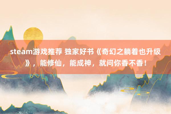 steam游戏推荐 独家好书《奇幻之躺着也升级》，能修仙，能成神，就问你香不香！