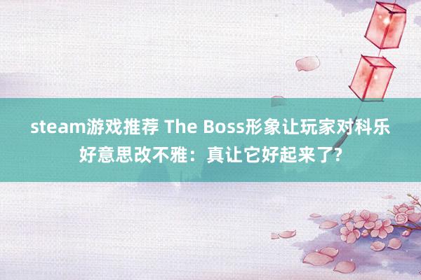 steam游戏推荐 The Boss形象让玩家对科乐好意思改不雅：真让它好起来了?