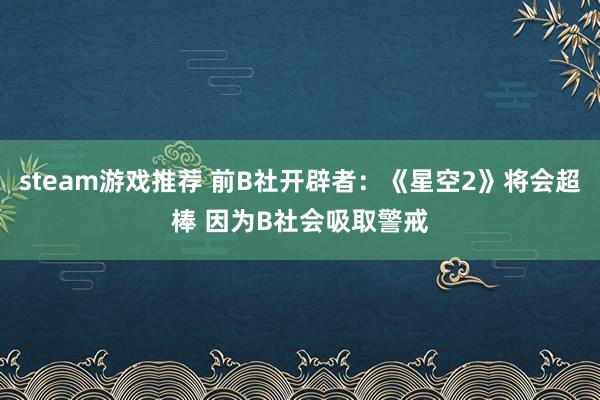 steam游戏推荐 前B社开辟者：《星空2》将会超棒 因为B社会吸取警戒