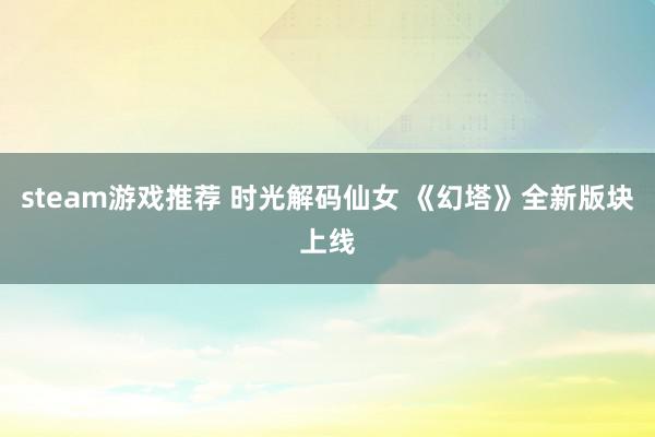 steam游戏推荐 时光解码仙女 《幻塔》全新版块上线