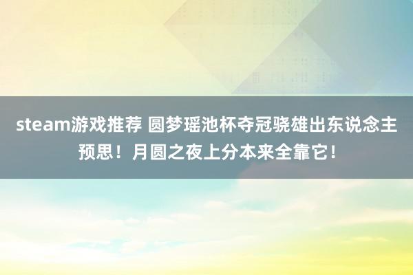 steam游戏推荐 圆梦瑶池杯夺冠骁雄出东说念主预思！月圆之夜上分本来全靠它！