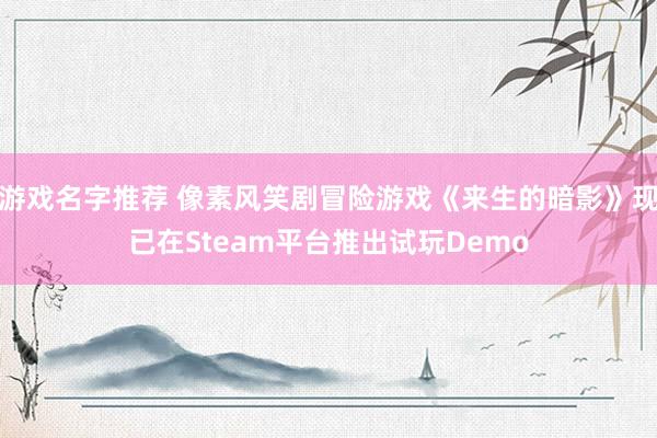 游戏名字推荐 像素风笑剧冒险游戏《来生的暗影》现已在Steam平台推出试玩Demo