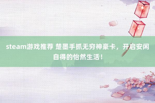 steam游戏推荐 楚墨手抓无穷神豪卡，开启安闲自得的怡然生活！