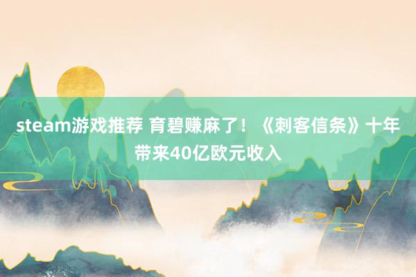 steam游戏推荐 育碧赚麻了！《刺客信条》十年带来40亿欧元收入