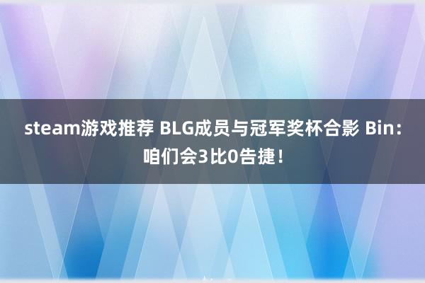 steam游戏推荐 BLG成员与冠军奖杯合影 Bin：咱们会3比0告捷！