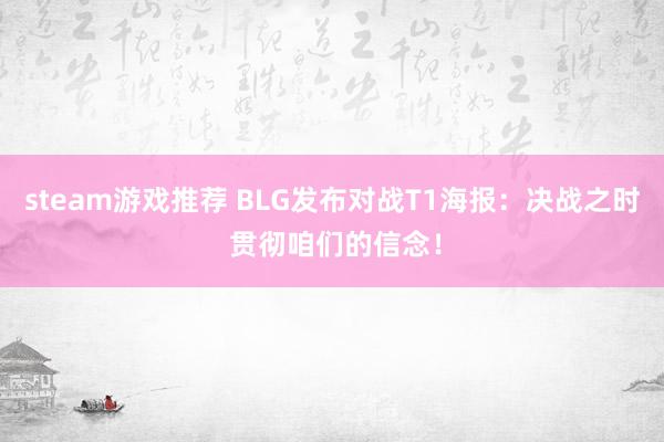 steam游戏推荐 BLG发布对战T1海报：决战之时 贯彻咱们的信念！