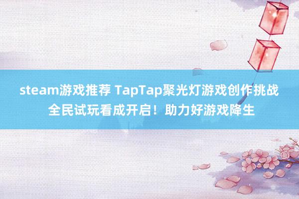 steam游戏推荐 TapTap聚光灯游戏创作挑战 全民试玩看成开启！助力好游戏降生