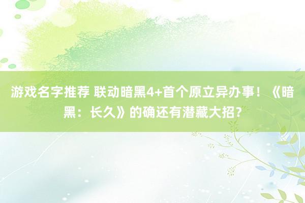 游戏名字推荐 联动暗黑4+首个原立异办事！《暗黑：长久》的确还有潜藏大招？