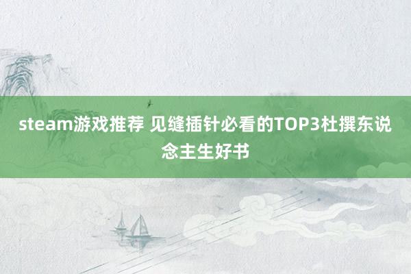 steam游戏推荐 见缝插针必看的TOP3杜撰东说念主生好书