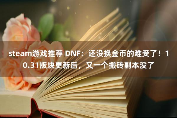 steam游戏推荐 DNF：还没换金币的难受了！10.31版块更新后，又一个搬砖副本没了