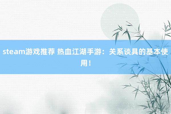 steam游戏推荐 热血江湖手游：关系谈具的基本使用！