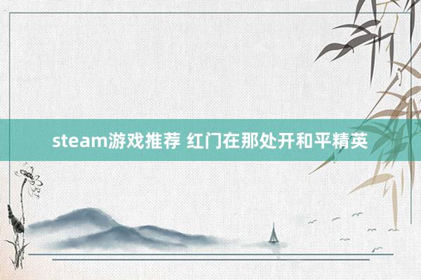 steam游戏推荐 红门在那处开和平精英