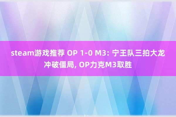 steam游戏推荐 OP 1-0 M3: 宁王队三拍大龙冲破僵局, OP力克M3取胜