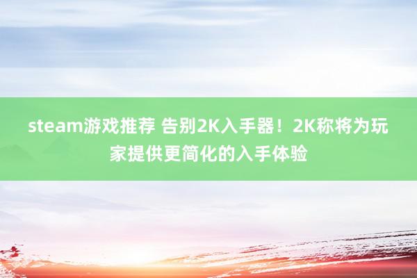 steam游戏推荐 告别2K入手器！2K称将为玩家提供更简化的入手体验