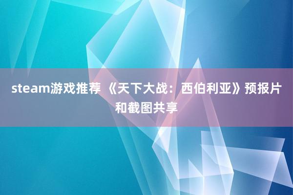 steam游戏推荐 《天下大战：西伯利亚》预报片和截图共享