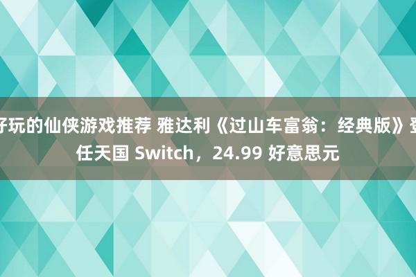 好玩的仙侠游戏推荐 雅达利《过山车富翁：经典版》登任天国 Switch，24.99 好意思元