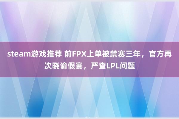 steam游戏推荐 前FPX上单被禁赛三年，官方再次晓谕假赛，严查LPL问题