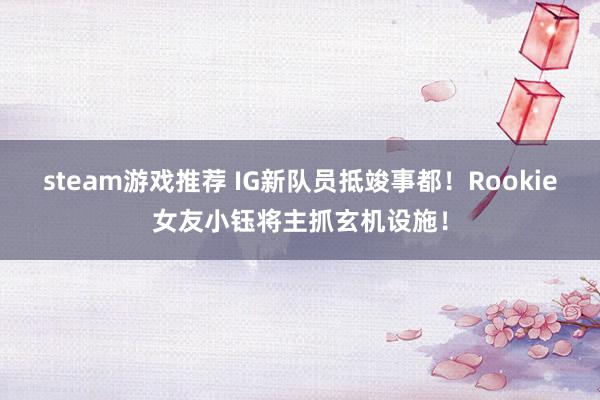 steam游戏推荐 IG新队员抵竣事都！Rookie女友小钰将主抓玄机设施！