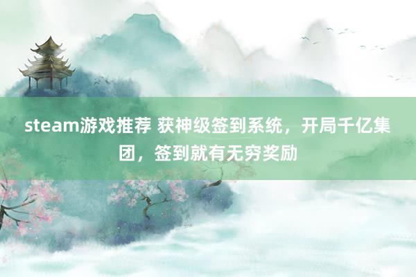 steam游戏推荐 获神级签到系统，开局千亿集团，签到就有无穷奖励