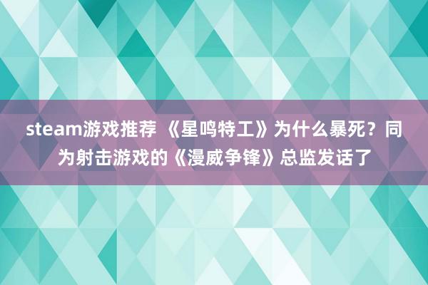 steam游戏推荐 《星鸣特工》为什么暴死？同为射击游戏的《漫威争锋》总监发话了