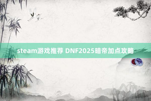 steam游戏推荐 DNF2025暗帝加点攻略