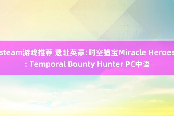 steam游戏推荐 遗址英豪:时空猎宝Miracle Heroes: Temporal Bounty Hunter PC中语