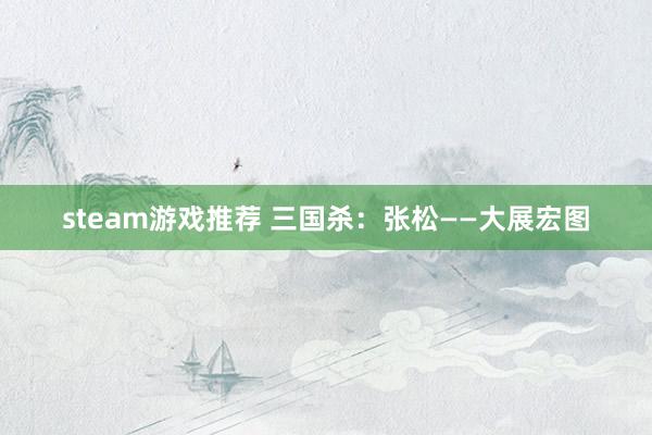 steam游戏推荐 三国杀：张松——大展宏图