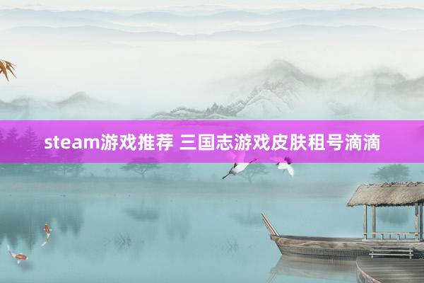 steam游戏推荐 三国志游戏皮肤租号滴滴