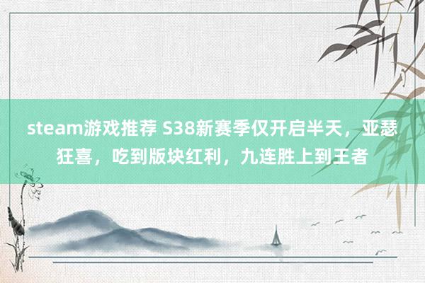 steam游戏推荐 S38新赛季仅开启半天，亚瑟狂喜，吃到版块红利，九连胜上到王者