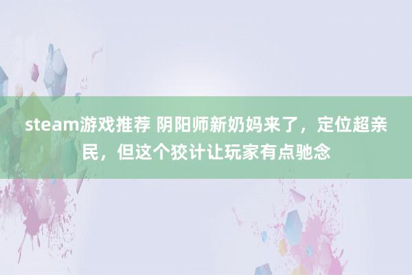 steam游戏推荐 阴阳师新奶妈来了，定位超亲民，但这个狡计让玩家有点驰念