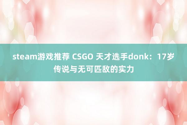 steam游戏推荐 CSGO 天才选手donk：17岁传说与无可匹敌的实力