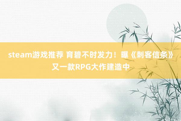 steam游戏推荐 育碧不时发力！曝《刺客信条》又一款RPG大作建造中