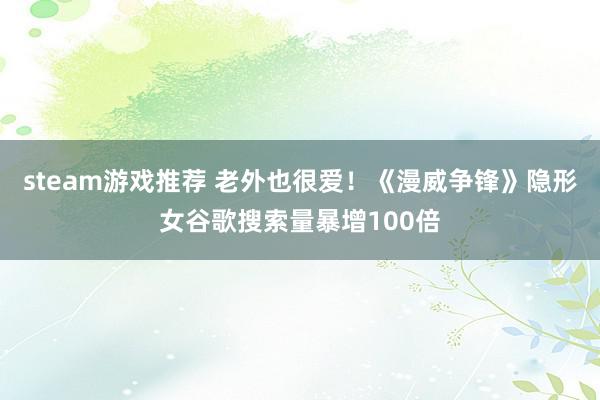 steam游戏推荐 老外也很爱！《漫威争锋》隐形女谷歌搜索量暴增100倍