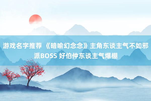 游戏名字推荐 《暗喻幻念念》主角东谈主气不如邪派BOSS 好伯仲东谈主气爆棚