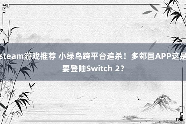 steam游戏推荐 小绿鸟跨平台追杀！多邻国APP这是要登陆Switch 2？