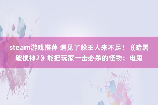 steam游戏推荐 遇见了躲王人来不足！《暗黑破损神2》能把玩家一击必杀的怪物：电鬼