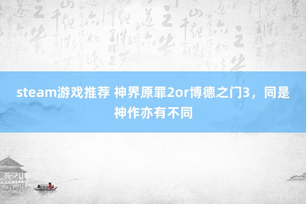 steam游戏推荐 神界原罪2or博德之门3，同是神作亦有不同