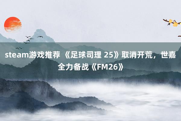 steam游戏推荐 《足球司理 25》取消开荒，世嘉全力备战《FM26》