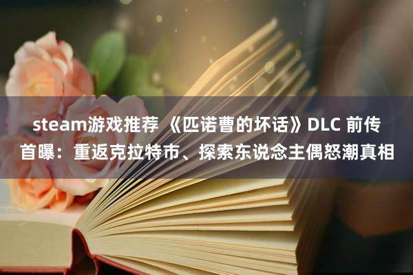 steam游戏推荐 《匹诺曹的坏话》DLC 前传首曝：重返克拉特市、探索东说念主偶怒潮真相