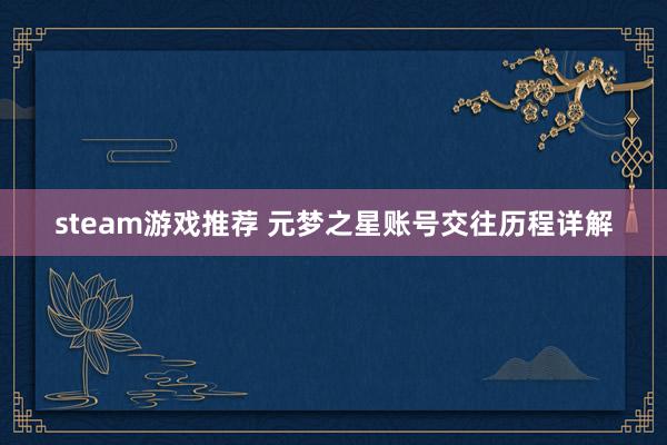 steam游戏推荐 元梦之星账号交往历程详解