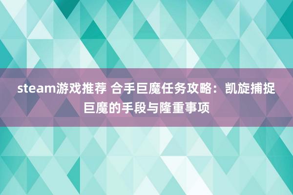 steam游戏推荐 合手巨魔任务攻略：凯旋捕捉巨魔的手段与隆重事项