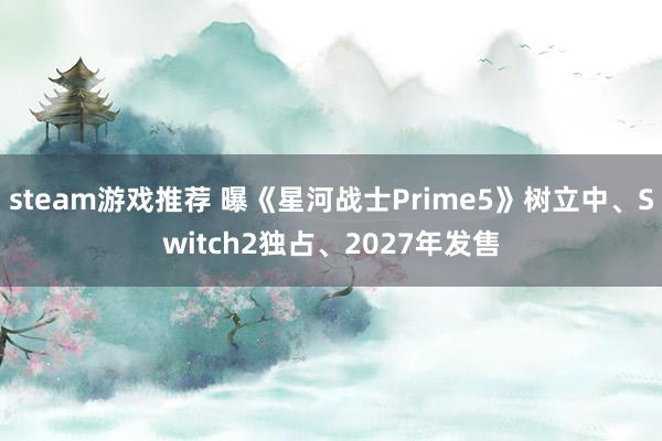 steam游戏推荐 曝《星河战士Prime5》树立中、Switch2独占、2027年发售