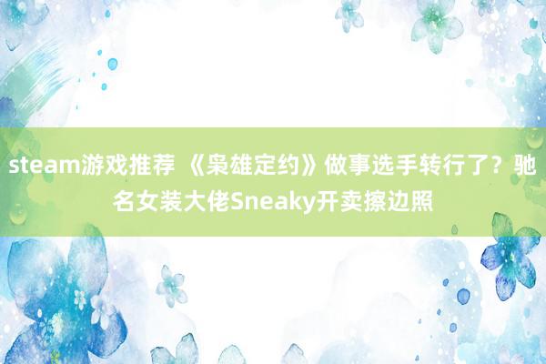 steam游戏推荐 《枭雄定约》做事选手转行了？驰名女装大佬Sneaky开卖擦边照