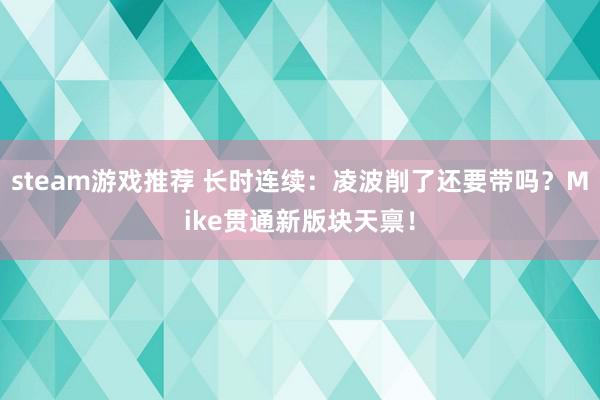 steam游戏推荐 长时连续：凌波削了还要带吗？Mike贯通新版块天禀！