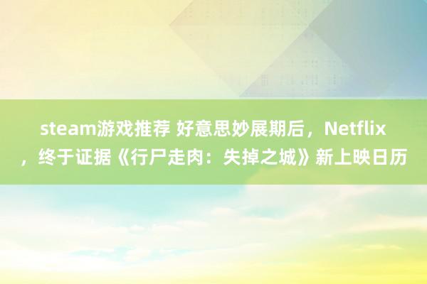 steam游戏推荐 好意思妙展期后，Netflix，终于证据《行尸走肉：失掉之城》新上映日历