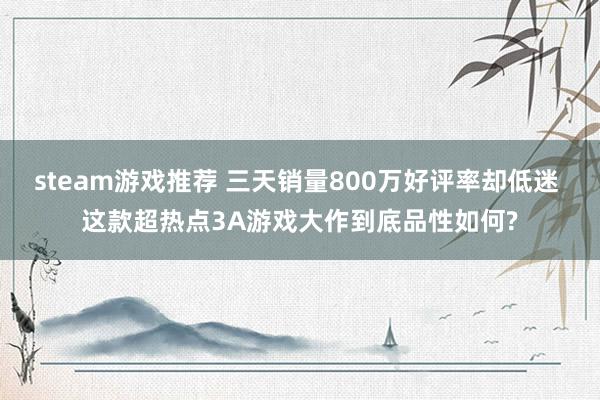 steam游戏推荐 三天销量800万好评率却低迷 这款超热点3A游戏大作到底品性如何?