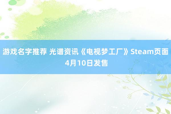 游戏名字推荐 光谱资讯《电视梦工厂》Steam页面 4月10日发售