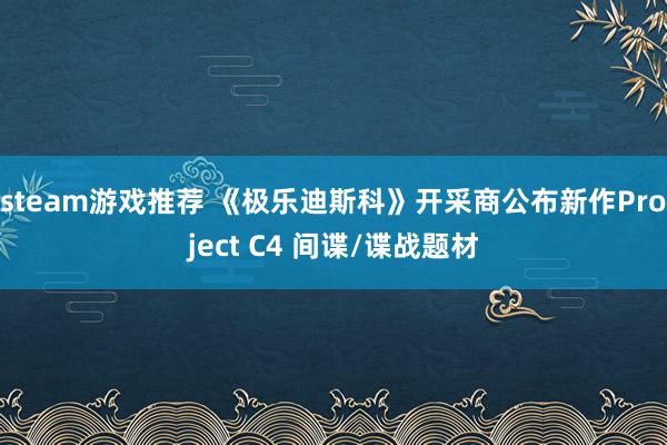 steam游戏推荐 《极乐迪斯科》开采商公布新作Project C4 间谍/谍战题材