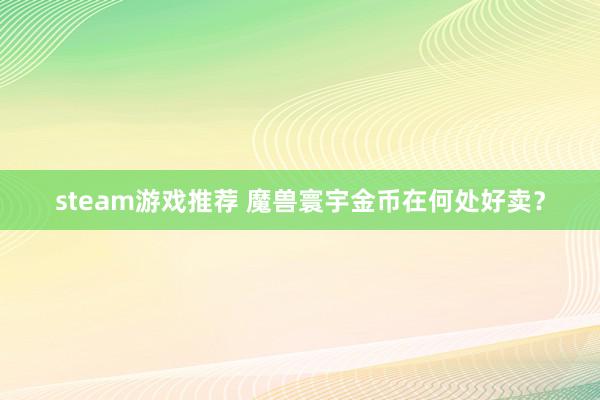 steam游戏推荐 魔兽寰宇金币在何处好卖？